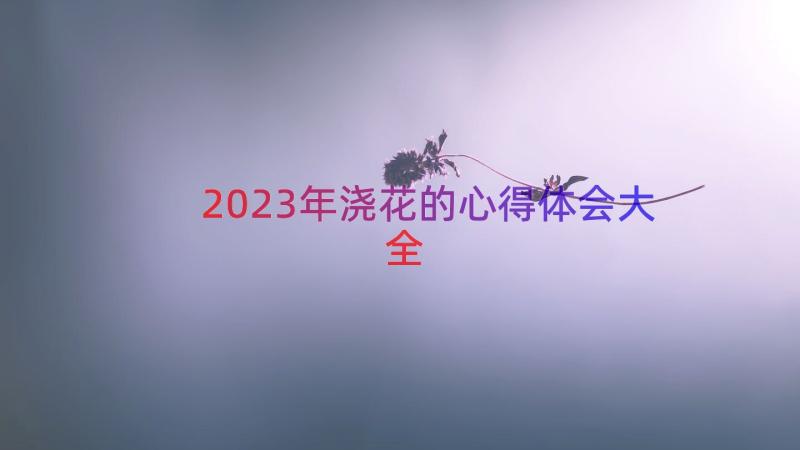 2023年浇花的心得体会大全（14篇）