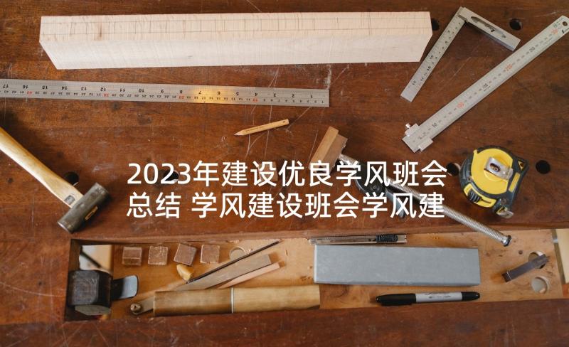 2023年建设优良学风班会总结 学风建设班会学风建设班会设计方案(大全5篇)
