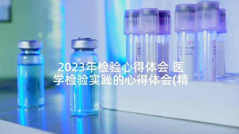 2023年检验心得体会 医学检验实践的心得体会(精选10篇)