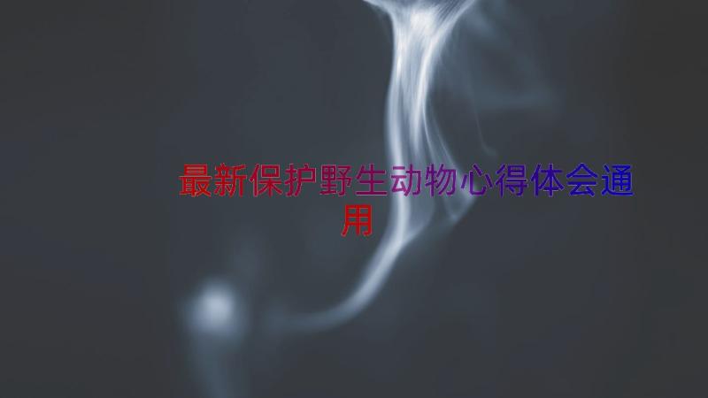 最新保护野生动物心得体会（通用15篇）