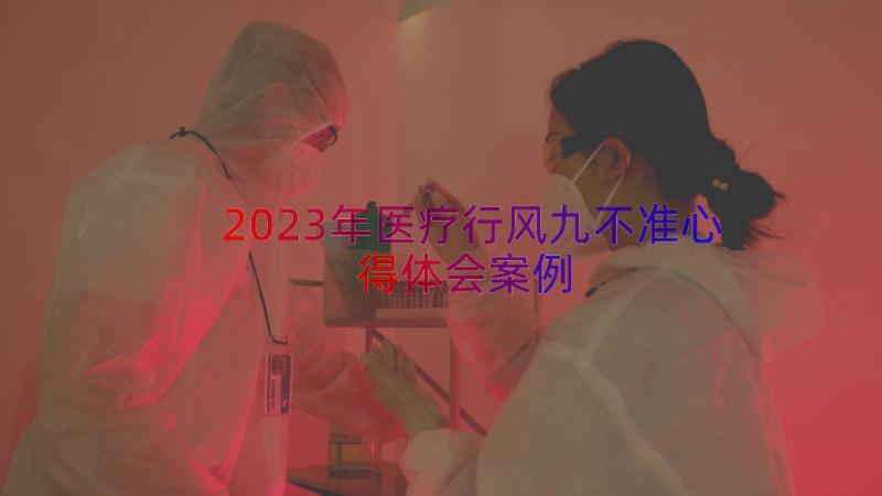 2023年医疗行风九不准心得体会（案例15篇）