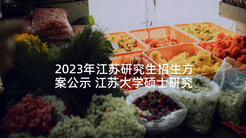 2023年江苏研究生招生方案公示 江苏大学硕士研究生招生简章(汇总5篇)