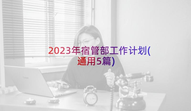 2023年宿管部工作计划(通用5篇)