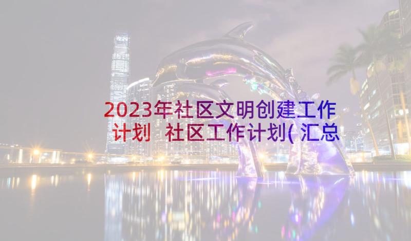 2023年社区文明创建工作计划 社区工作计划(汇总5篇)