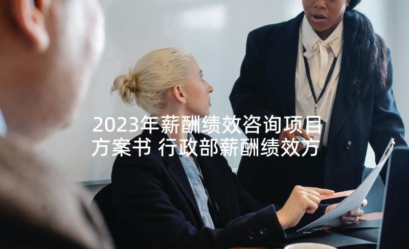 2023年薪酬绩效咨询项目方案书 行政部薪酬绩效方案(汇总5篇)