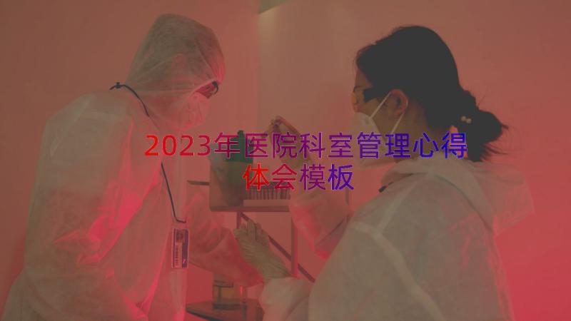 2023年医院科室管理心得体会（模板12篇）