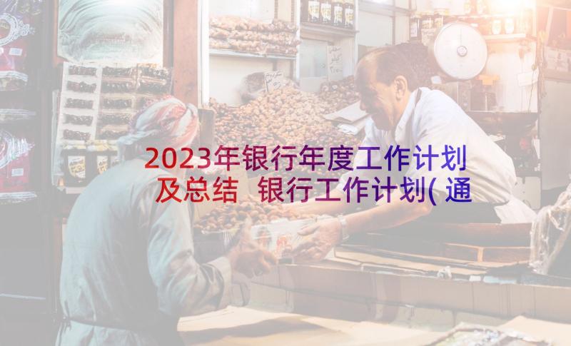 2023年银行年度工作计划及总结 银行工作计划(通用10篇)
