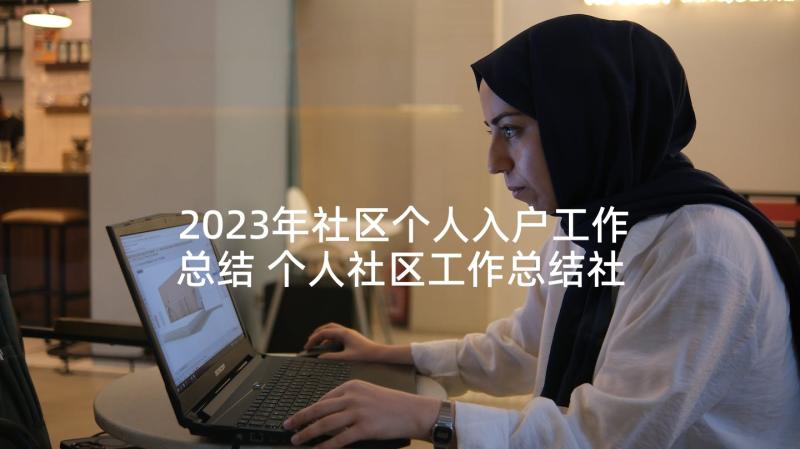 2023年社区个人入户工作总结 个人社区工作总结社区工作总结(汇总8篇)