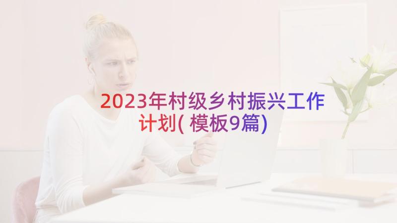 2023年村级乡村振兴工作计划(模板9篇)