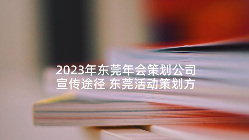 2023年东莞年会策划公司宣传途径 东莞活动策划方案(优秀10篇)