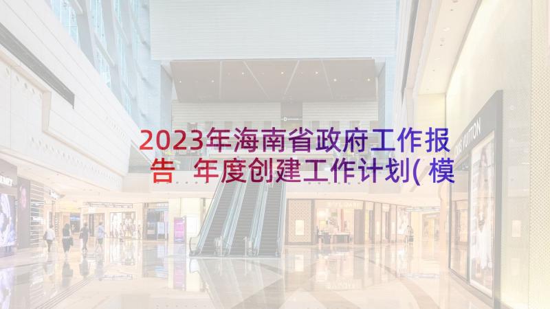 2023年海南省政府工作报告 年度创建工作计划(模板5篇)