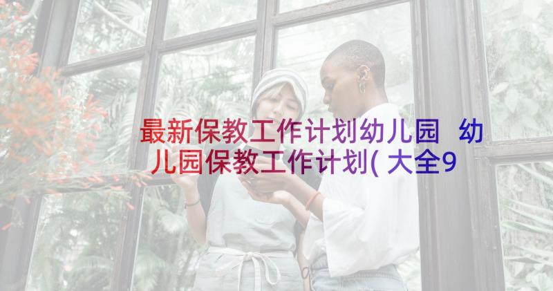 最新保教工作计划幼儿园 幼儿园保教工作计划(大全9篇)