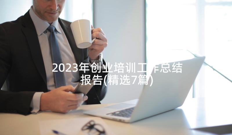 2023年创业培训工作总结报告(精选7篇)