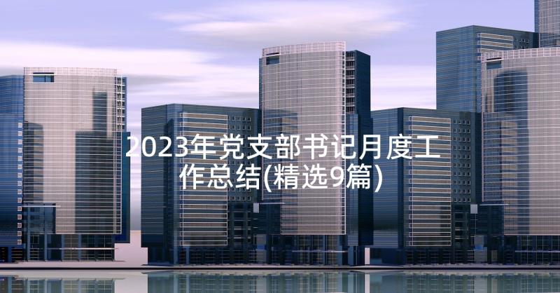 2023年党支部书记月度工作总结(精选9篇)