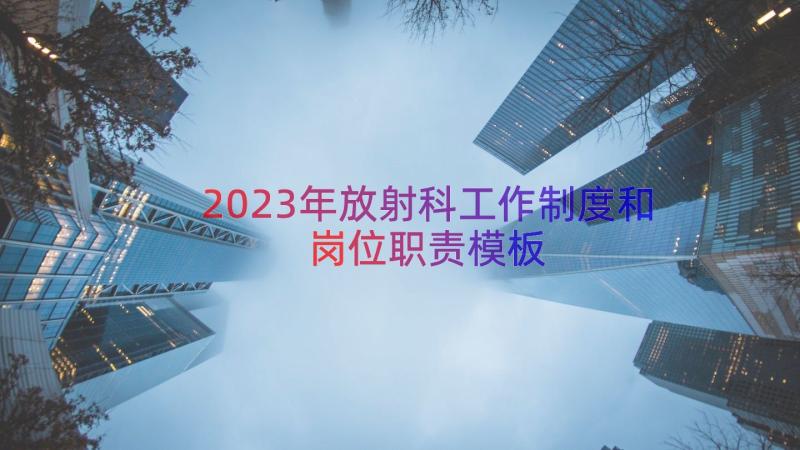 2023年放射科工作制度和岗位职责（模板12篇）