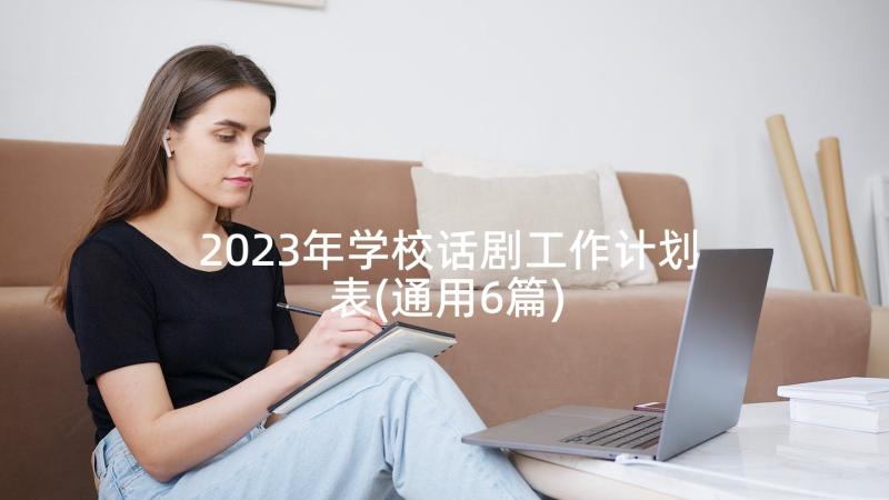 2023年学校话剧工作计划表(通用6篇)