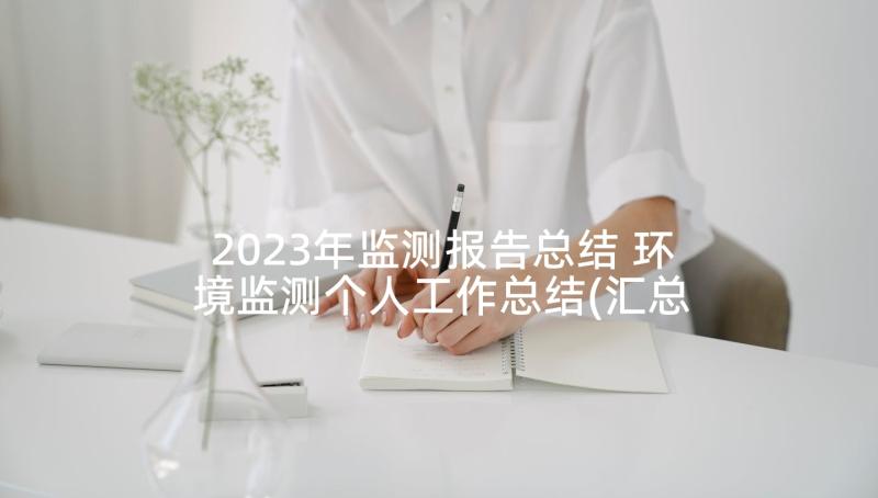 2023年监测报告总结 环境监测个人工作总结(汇总9篇)