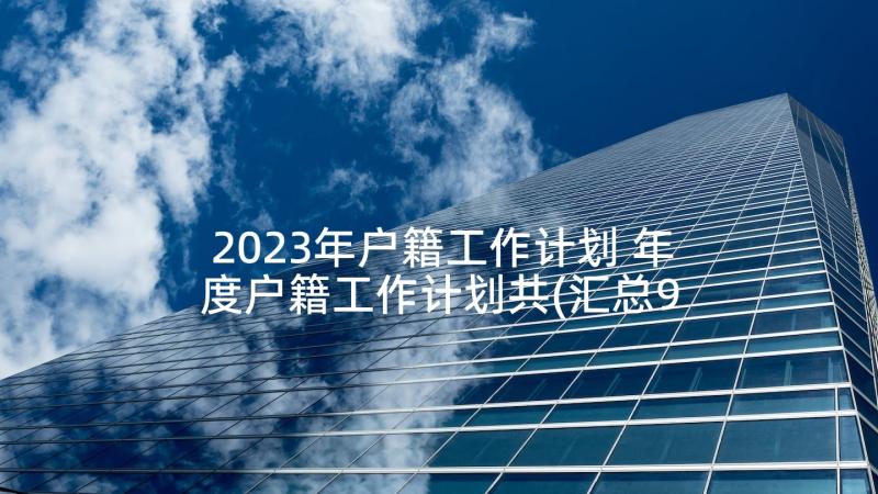 2023年户籍工作计划 年度户籍工作计划共(汇总9篇)