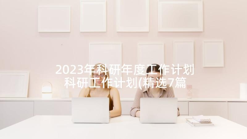 2023年科研年度工作计划 科研工作计划(精选7篇)