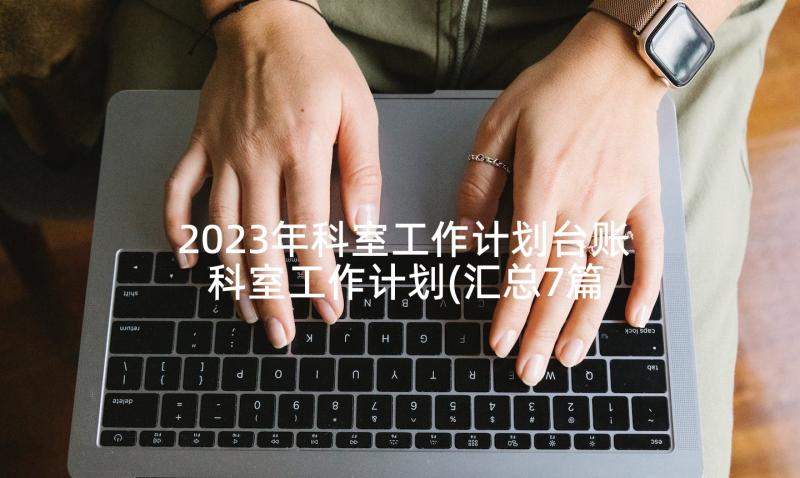 2023年科室工作计划台账 科室工作计划(汇总7篇)