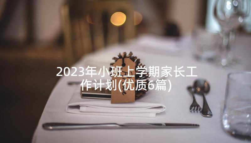 2023年小班上学期家长工作计划(优质6篇)