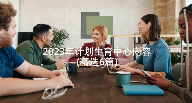 2023年计划生育中心内容(精选6篇)