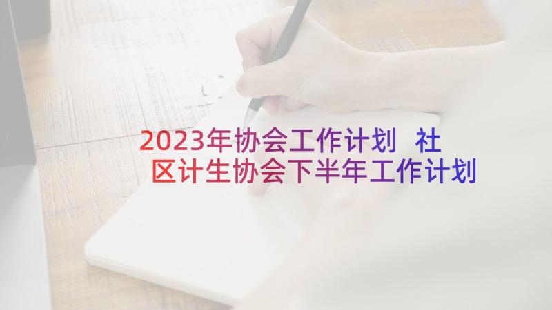 2023年协会工作计划 社区计生协会下半年工作计划(模板5篇)