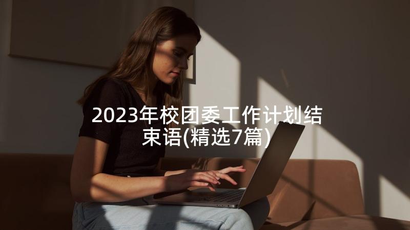 2023年校团委工作计划结束语(精选7篇)