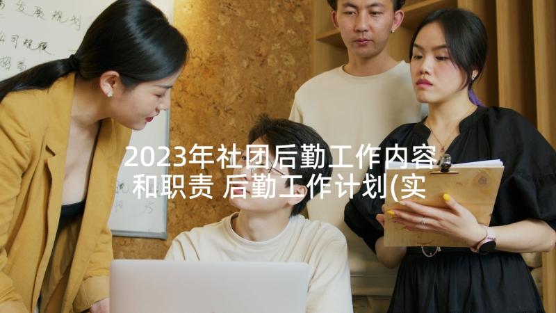 2023年社团后勤工作内容和职责 后勤工作计划(实用7篇)