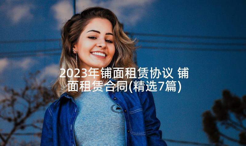 2023年铺面租赁协议 铺面租赁合同(精选7篇)