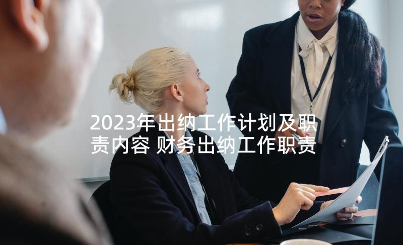 2023年出纳工作计划及职责内容 财务出纳工作职责出纳职责(大全10篇)