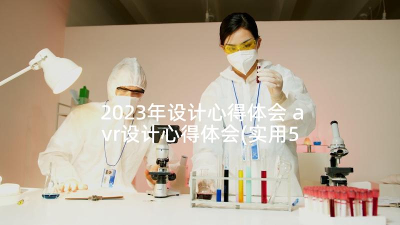 2023年设计心得体会 avr设计心得体会(实用5篇)