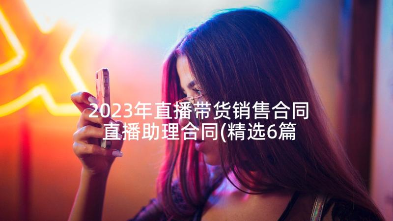 2023年直播带货销售合同 直播助理合同(精选6篇)