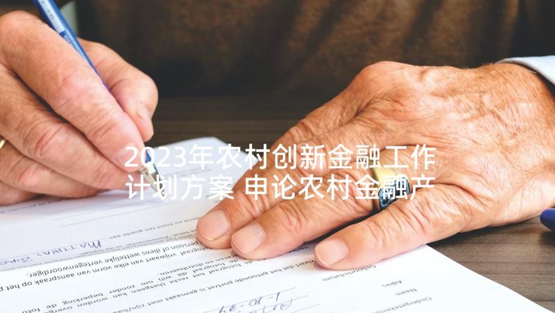 2023年农村创新金融工作计划方案 申论农村金融产品创新与供给质量有待提高(模板5篇)