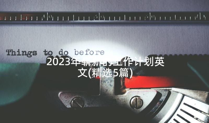 2023年崭新的工作计划英文(精选5篇)