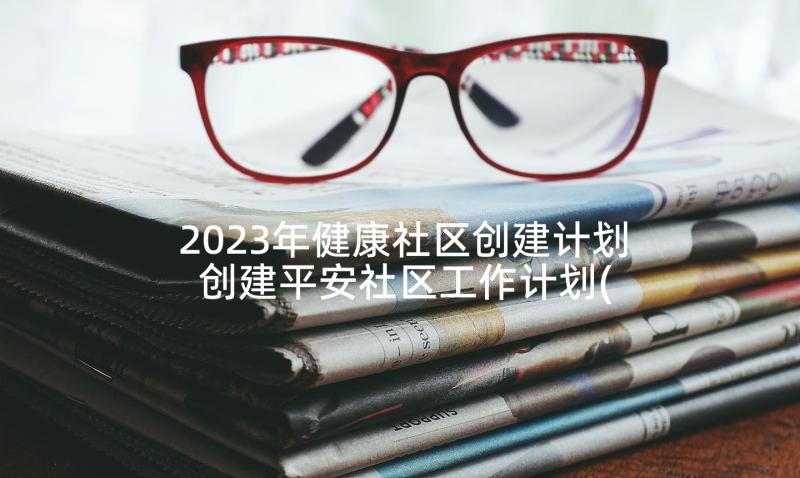 2023年健康社区创建计划 创建平安社区工作计划(精选7篇)