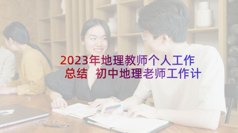 2023年地理教师个人工作总结 初中地理老师工作计划(大全10篇)