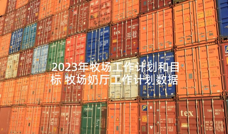 2023年牧场工作计划和目标 牧场奶厅工作计划数据实用(汇总7篇)