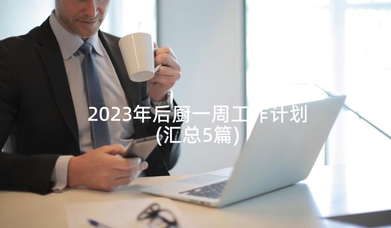 2023年后厨一周工作计划(汇总5篇)