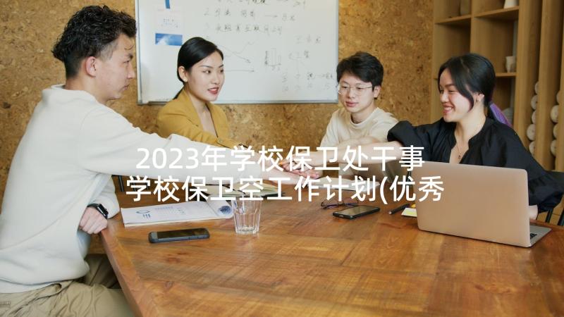 2023年学校保卫处干事 学校保卫空工作计划(优秀5篇)