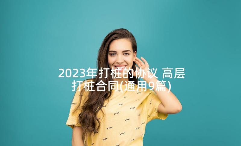 2023年打桩的协议 高层打桩合同(通用9篇)