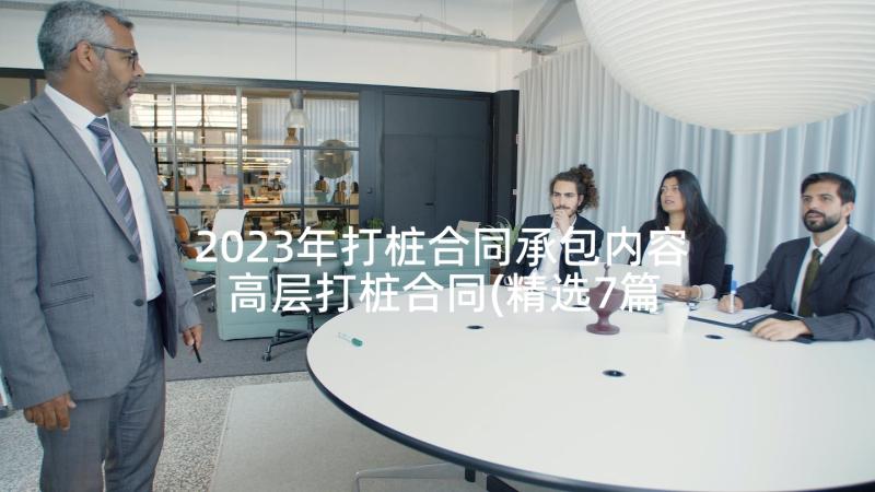 2023年打桩合同承包内容 高层打桩合同(精选7篇)