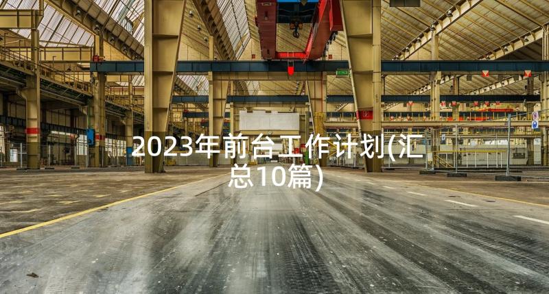 2023年前台工作计划(汇总10篇)