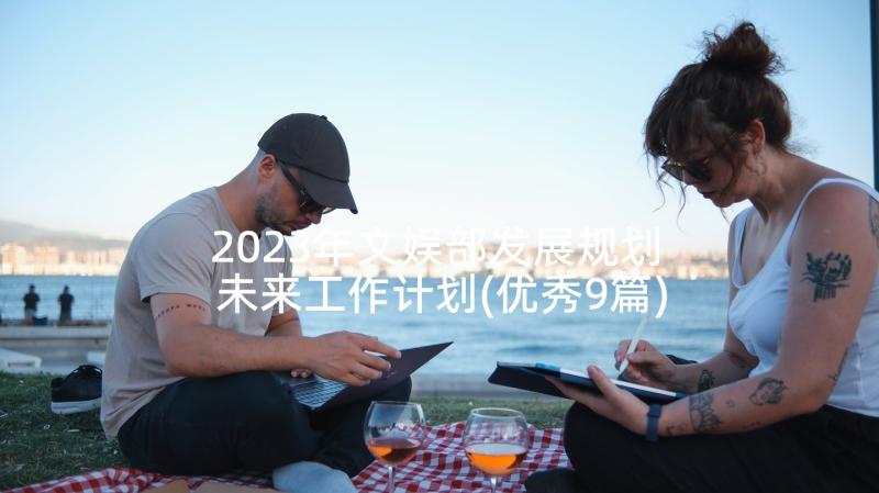 2023年文娱部发展规划 未来工作计划(优秀9篇)