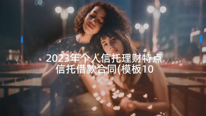 2023年个人信托理财特点 信托借款合同(模板10篇)