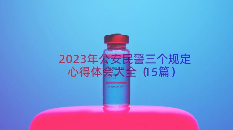 2023年公安民警三个规定心得体会大全（15篇）