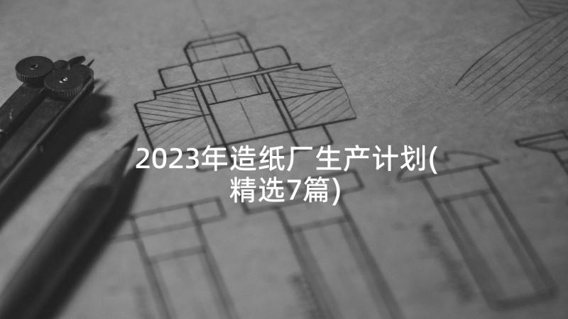 2023年造纸厂生产计划(精选7篇)