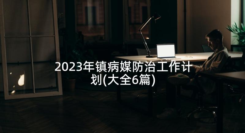 2023年镇病媒防治工作计划(大全6篇)