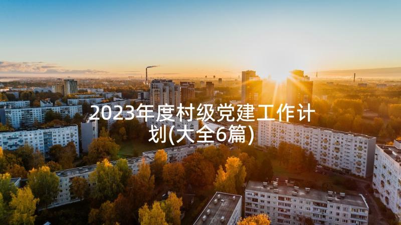 2023年度村级党建工作计划(大全6篇)
