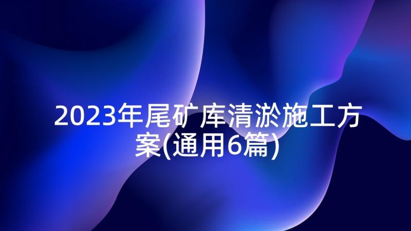 2023年尾矿库清淤施工方案(通用6篇)